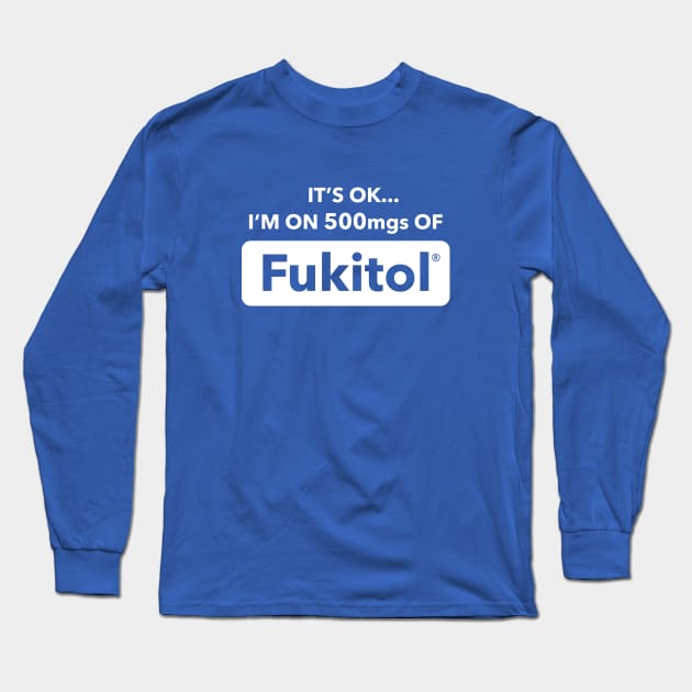 It's OK I'm On 500mgs Of Fukitol Long Sleeve T-Shirt by dumbshirts